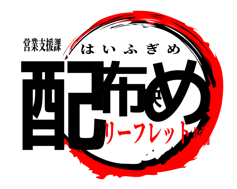 営業支援課 配布決め はいふぎめ リーフレット作成編