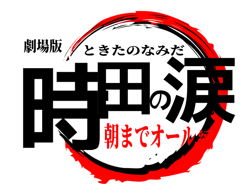 劇場版 時田の涙 ときたのなみだ 朝までオール編