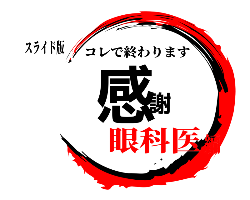 スライド版 感謝 コレで終わります 眼科医編