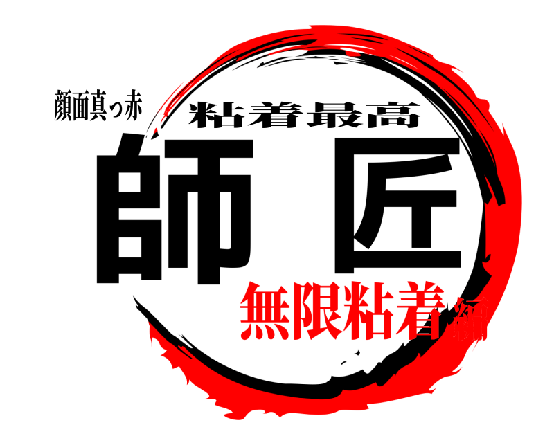 顔面真っ赤 師匠 粘着最高 無限粘着編