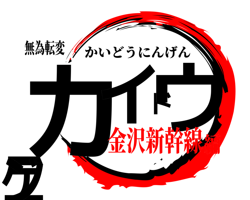 無為転変 カイドウニンゲン かいどうにんげん 金沢新幹線編