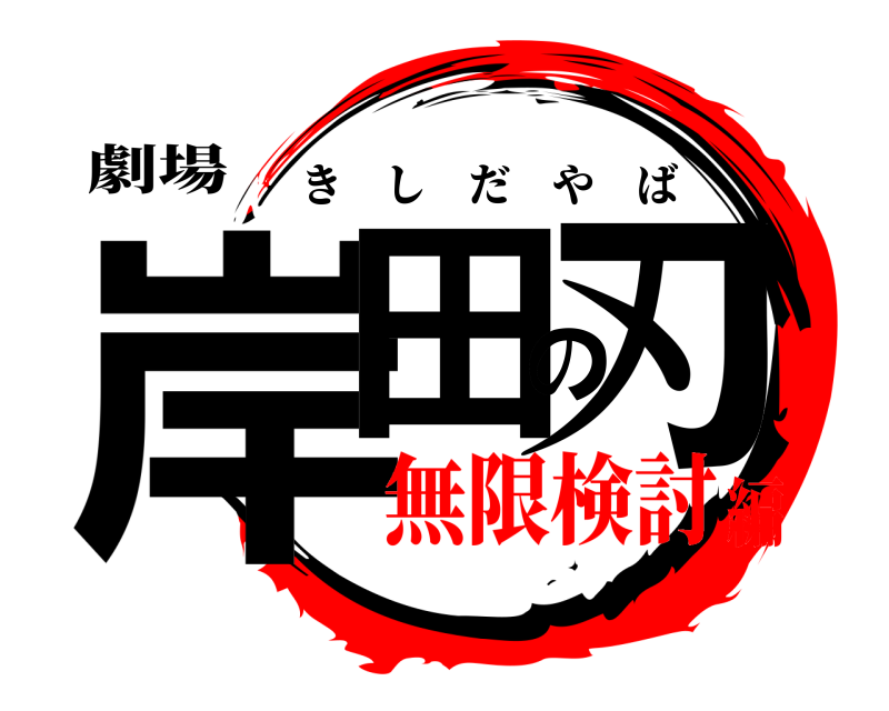 劇場 岸田の刃 きしだやば 無限検討編