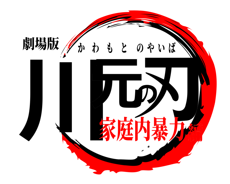 劇場版 川元の刃 かわもとのやいば 家庭内暴力編