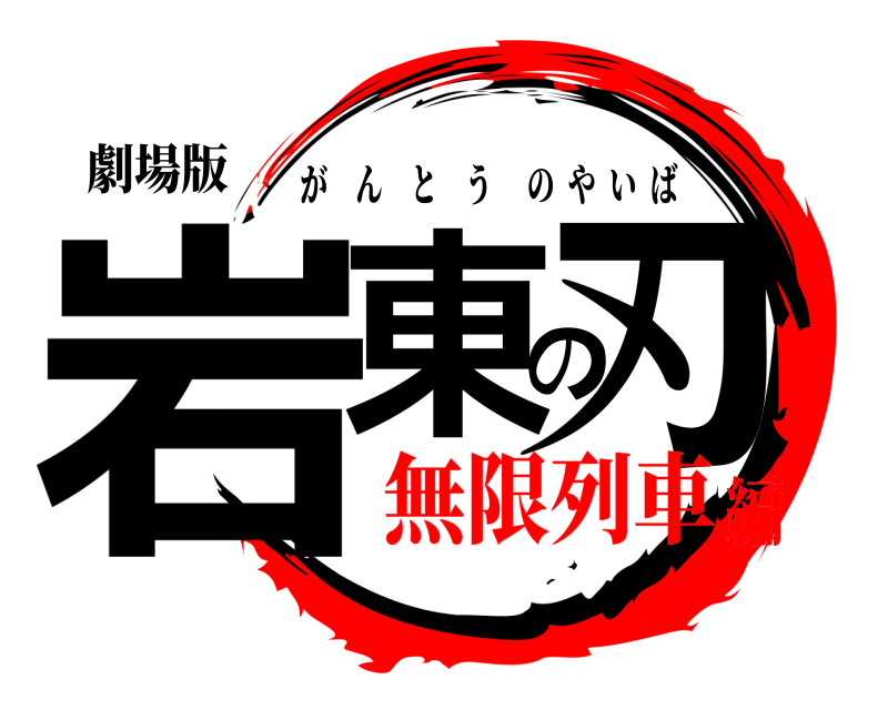 劇場版 岩東の刃 がんとうのやいば 無限列車編