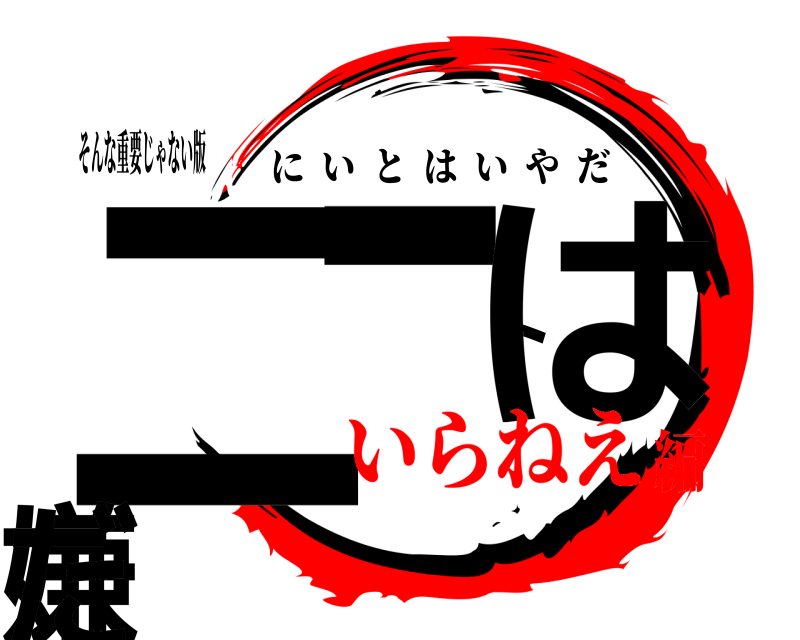 そんな重要じゃない版 二ートは嫌だ にいとはいやだ いらねえ編