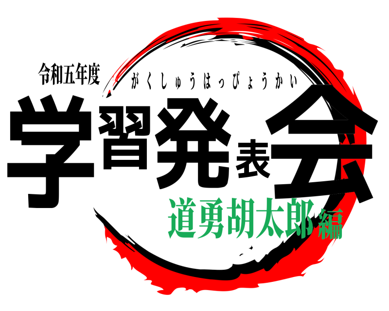 令和五年度 学習発表会 がくしゅうはっぴょうかい 道勇胡太郎編