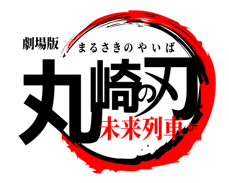 劇場版 丸崎の刃 まるさきのやいば 未来列車編