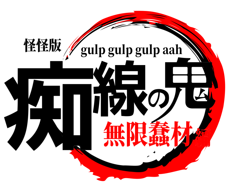 怪怪版 痴線の鬼 gulp gulp gulp aah 無限蠢材編