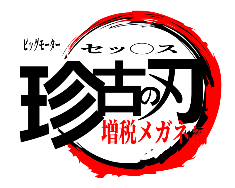 ビッグモーター 珍古の刃 セッ◯ス 増税メガネ編