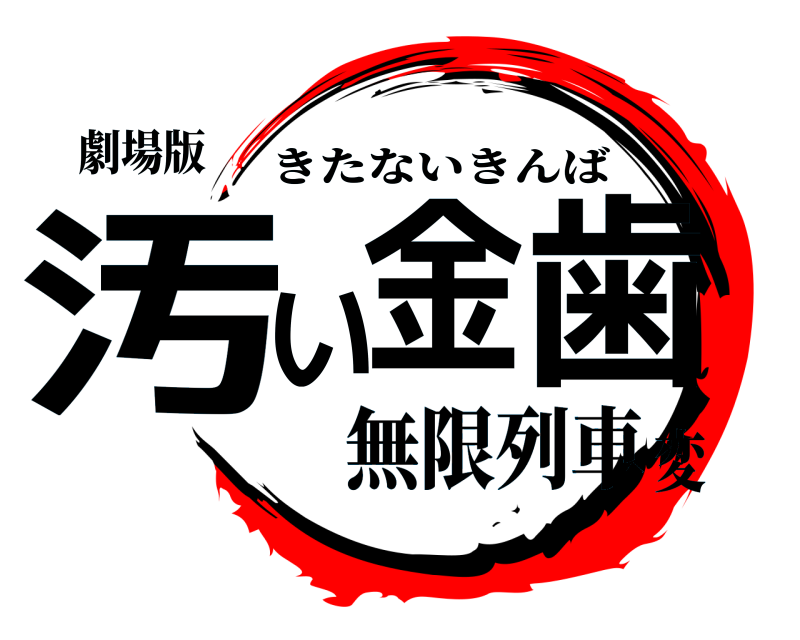 劇場版 汚い金歯 きたないきんば 無限列車変