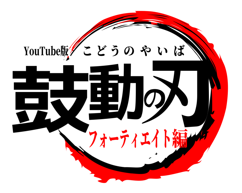 YouTube版 鼓動の刃 こどうのやいば フォーティエイト編