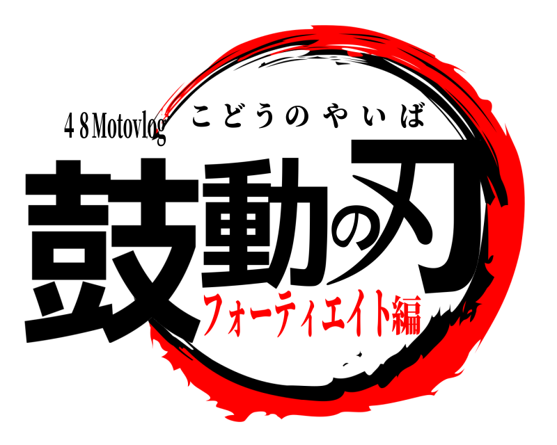 ４８Motovlog 鼓動の刃 こどうのやいば フォーティエイト編