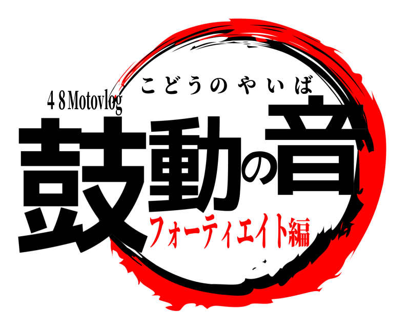 ４８Motovlog 鼓動の音 こどうのやいば フォーティエイト編