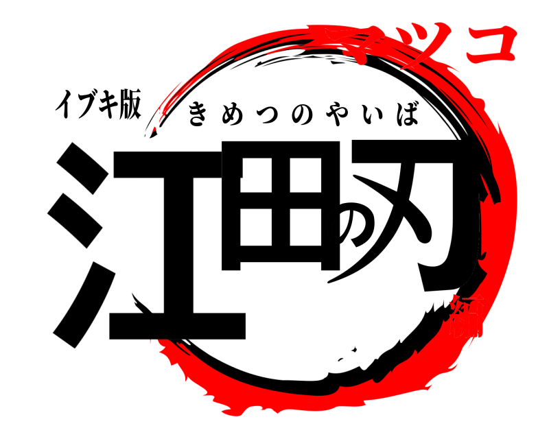 イブキ版 江田の刃 きめつのやいば マツコ編