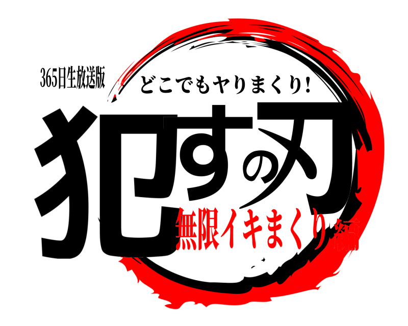 365日生放送版 犯すの刃 どこでもヤりまくり! 無限イキまくり編