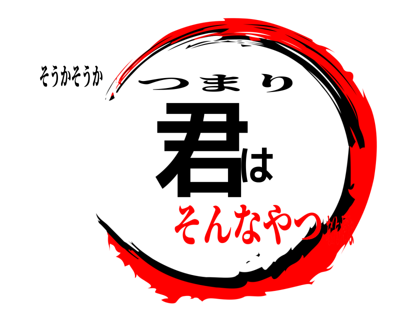 そうかそうか 君は つまり そんなやつなんだな