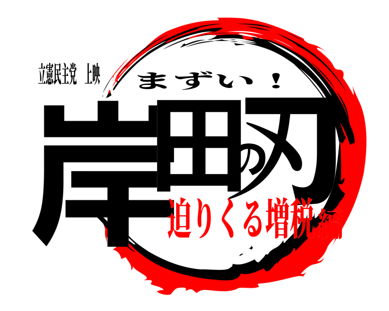 立憲民主党 上映 岸田の刃 まずい！ 迫りくる増税編