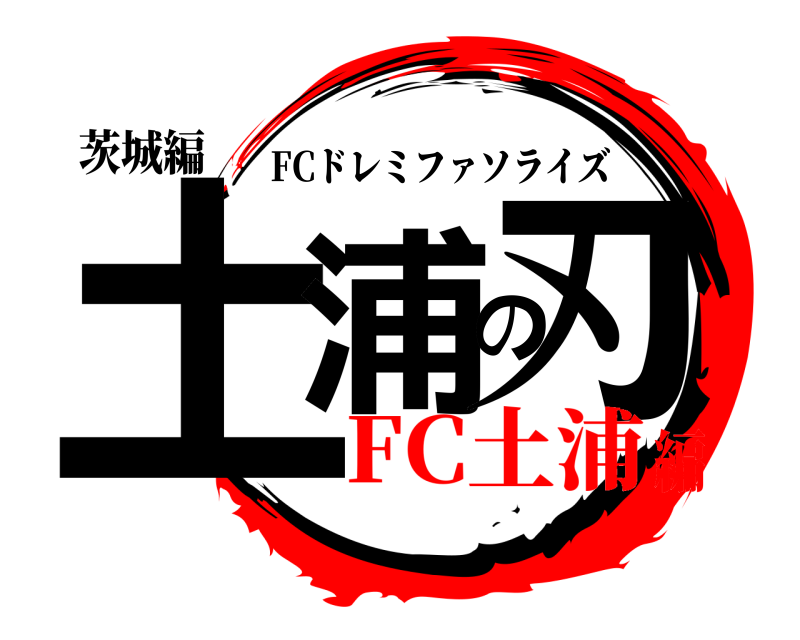 茨城編 土浦の刃 FCドレミファソライズ FC土浦編