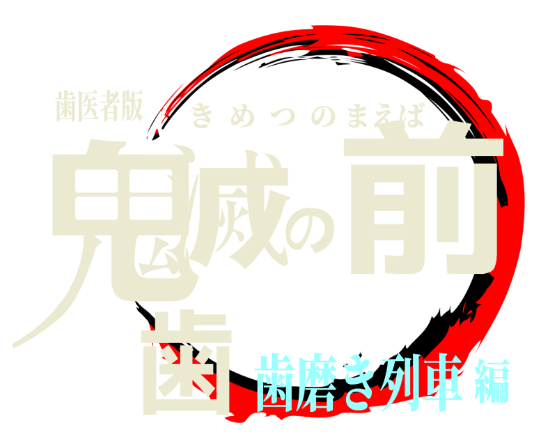 歯医者版 鬼滅の前歯 きめつのまえば 歯磨き列車編
