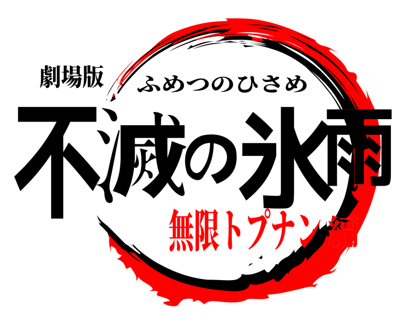 劇場版 不滅の氷雨 ふめつのひさめ 無限トプナン編