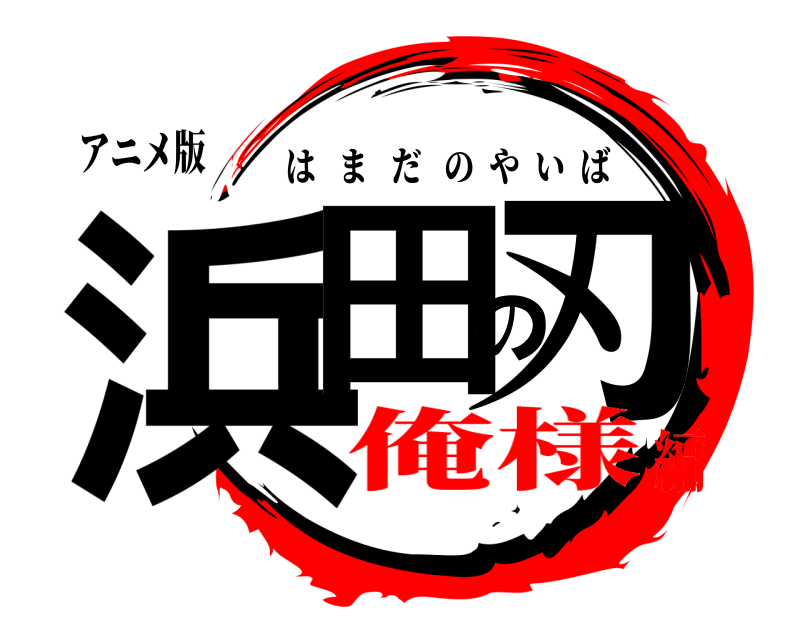 アニメ版 浜田の刃 はまだのやいば 俺様編