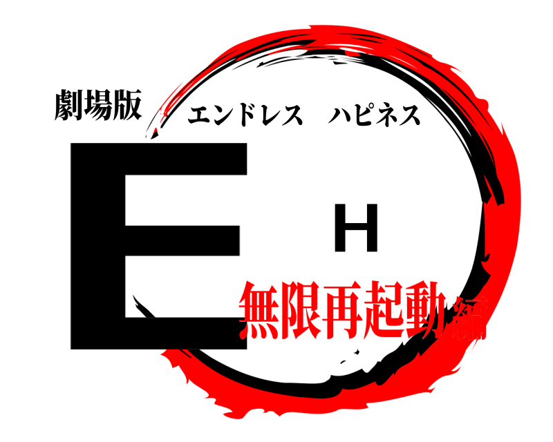 劇場版 E H エンドレスハピネス 無限再起動編