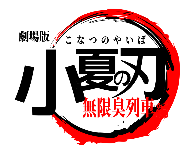 劇場版 小夏の刃 こなつのやいば 無限臭列車編