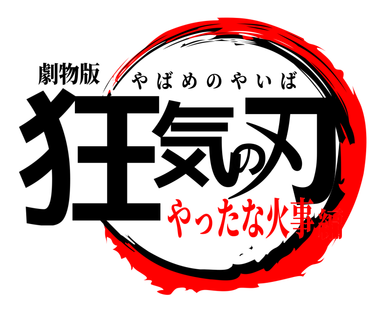 劇物版 狂気の刃 やばめのやいば やったな火事編