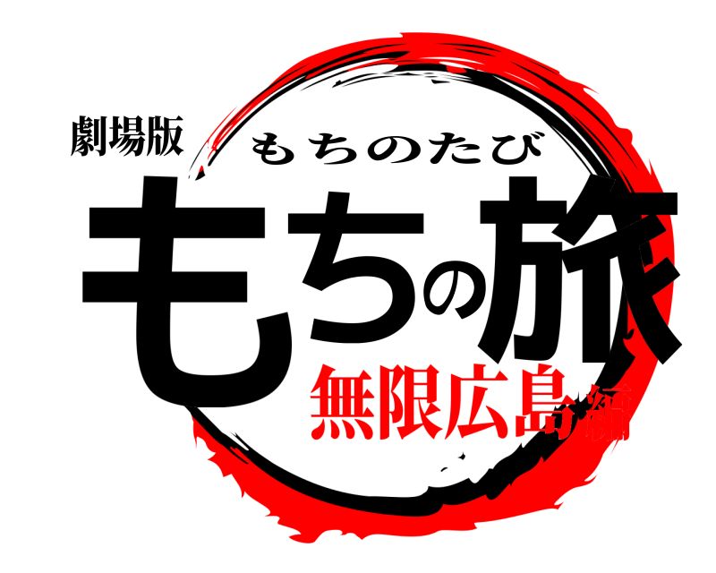 劇場版 もちの旅 もちのたび 無限広島編