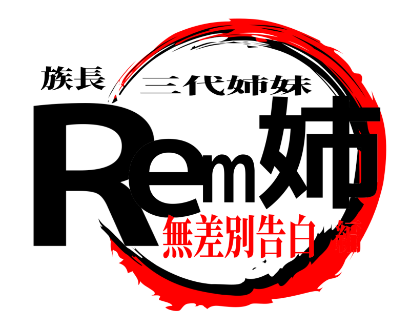 族長 Rem姉 三代姉妹 無差別告白編