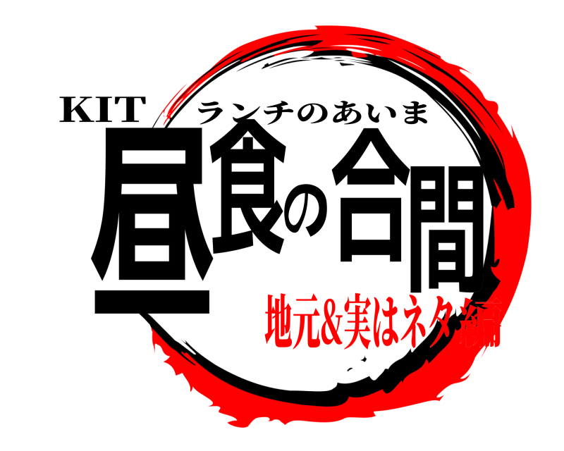 KIT 昼食の合間 ランチのあいま 地元&実はネタ編