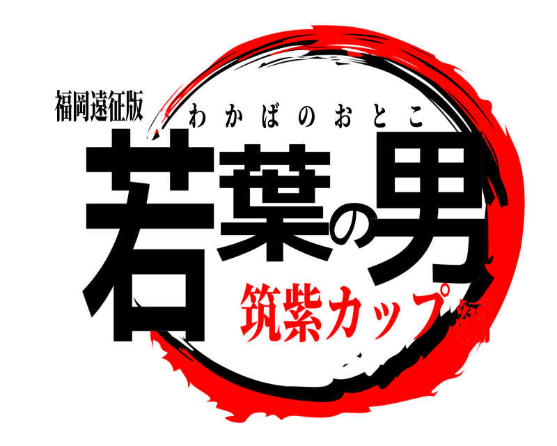 福岡遠征版 若葉の男 わかばのおとこ 筑紫カップ編