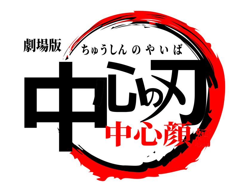劇場版 中心の刃 ちゅうしんのやいば 中心顔編