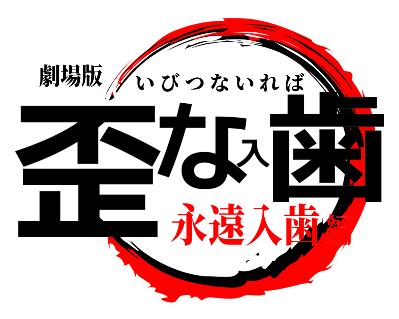 劇場版 歪な入歯 いびつないれば 永遠入歯編