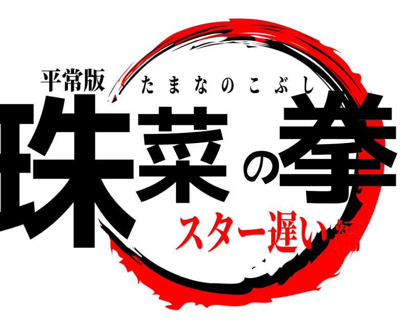 平常版 珠菜の拳 たまなのこぶし スター遅い編
