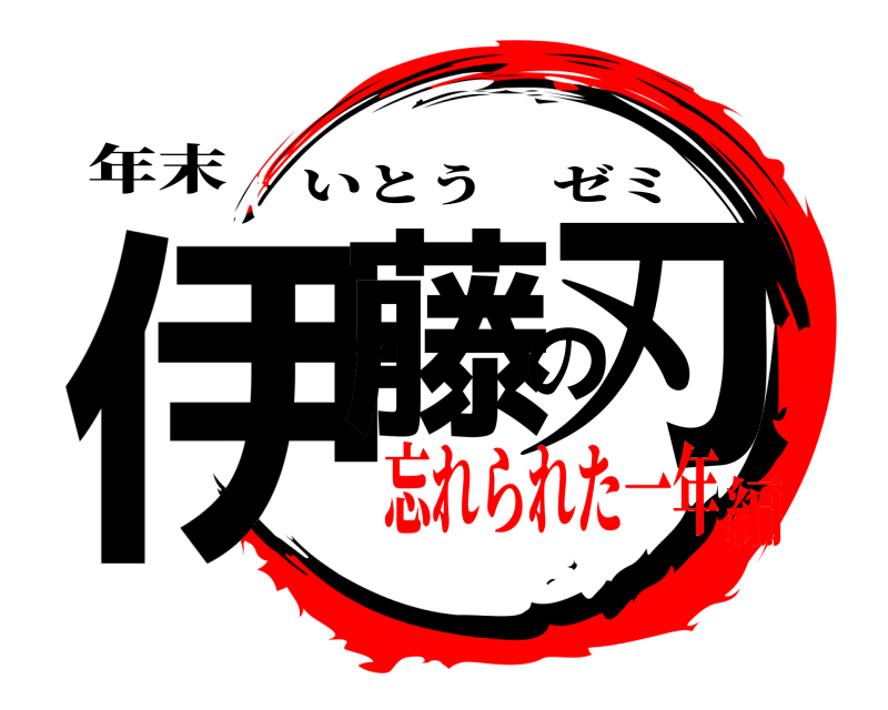年末 伊藤の刃 いとうゼミ 忘れられた一年編