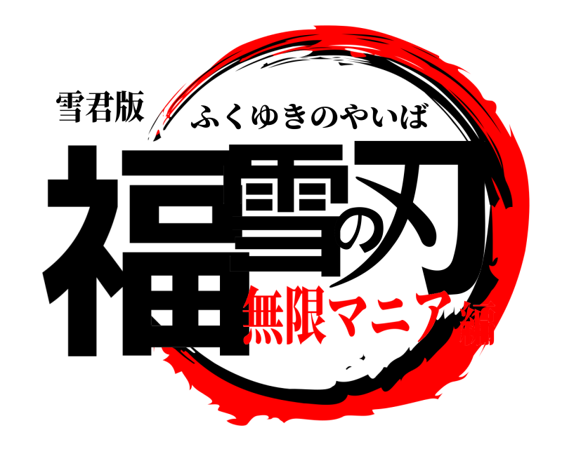 雪君版 福雪の刃 ふくゆきのやいば 無限マニア編