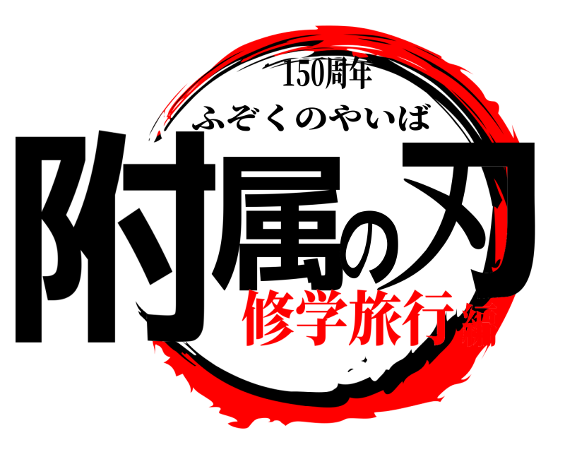 150周年 附属の刃 ふぞくのやいば 修学旅行編