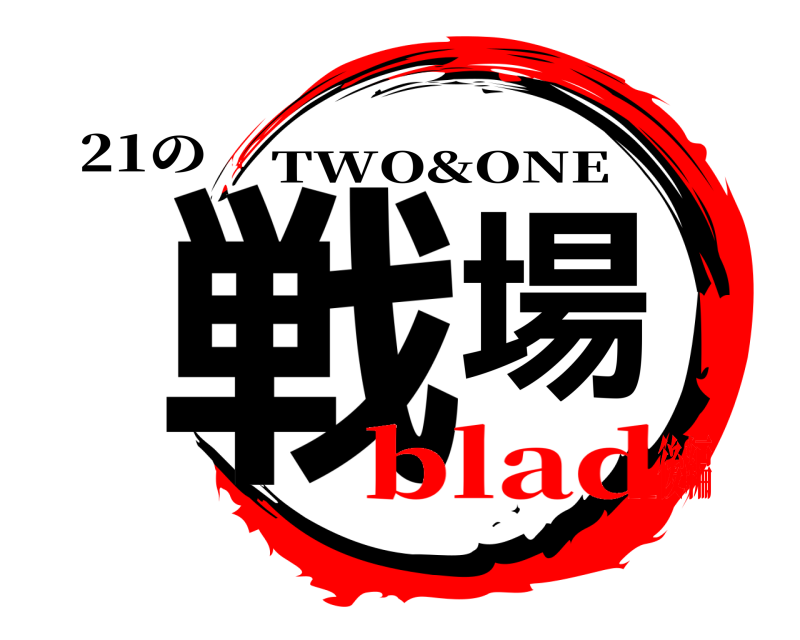 21の 戦場 TWO&ONE blad後編