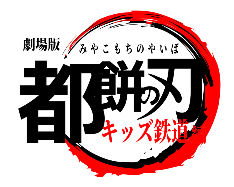 劇場版 都餅の刃 みやこもちのやいば キッズ鉄道編
