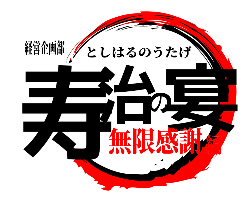 経営企画部 寿治の宴 としはるのうたげ 無限感謝編