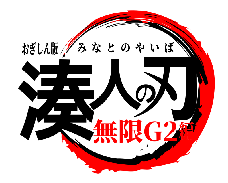 おぎしん版 湊人の刃 みなとのやいば 無限G2編