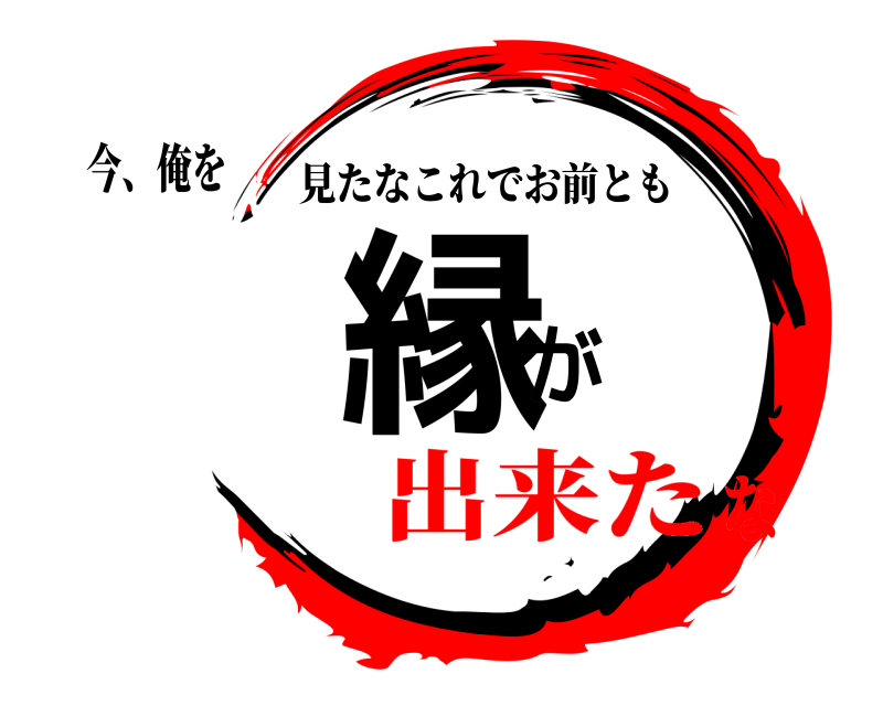今、俺を 縁が 見たなこれでお前とも 出来たな