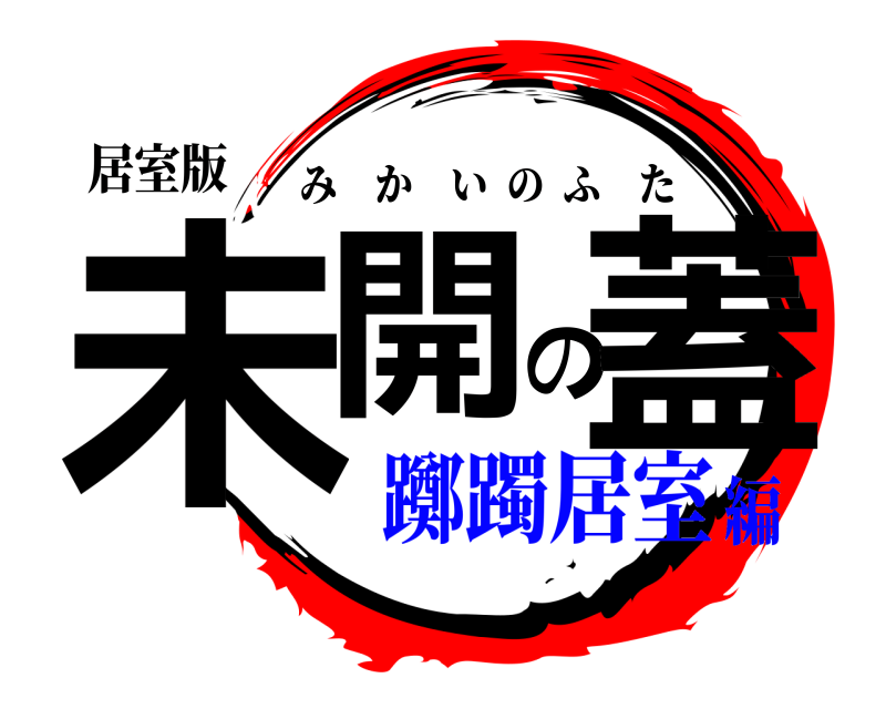 居室版 未開の蓋 みかいのふた 躑躅居室編
