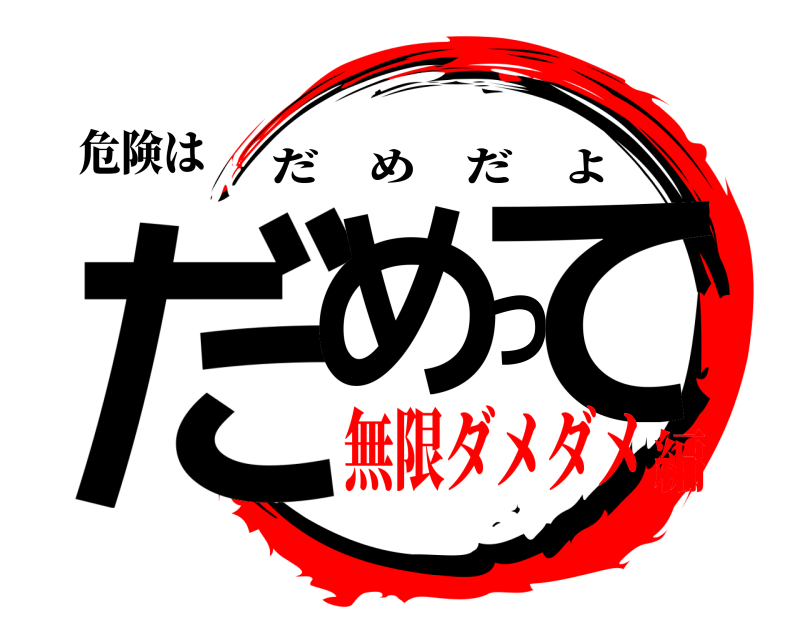 危険は だめって だめだよ 無限ダメダメ編