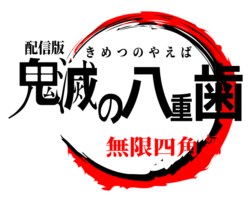配信版 鬼滅の八重歯 きめつのやえば 無限四角編