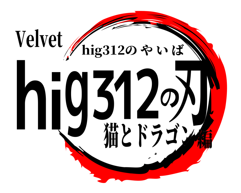 Velvet hig312の刃 hig312のやいば 猫とドラゴン編