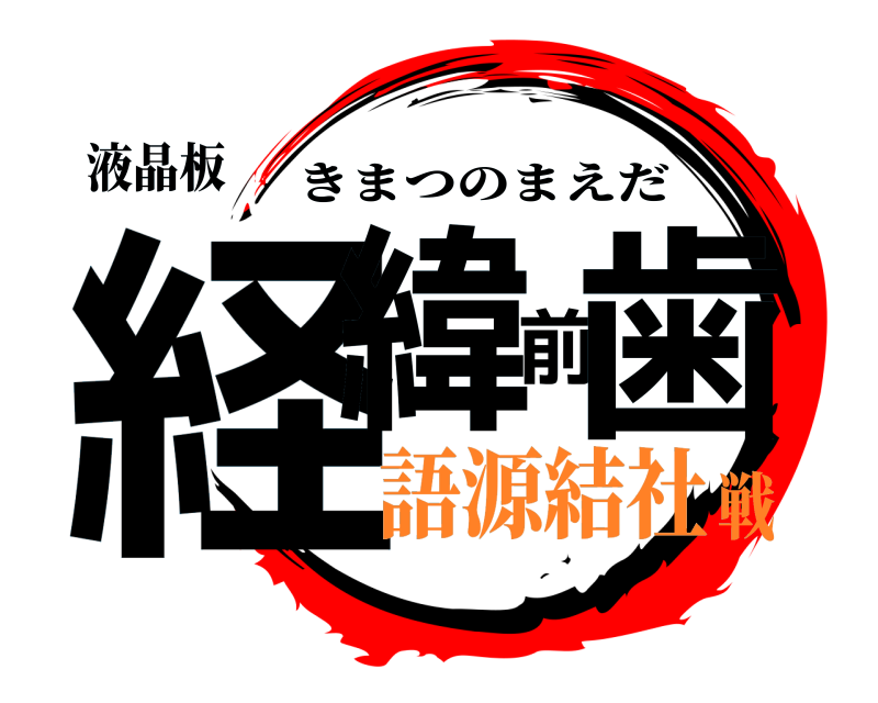 液晶板 経緯前歯 きまつのまえだ 語源結社戦