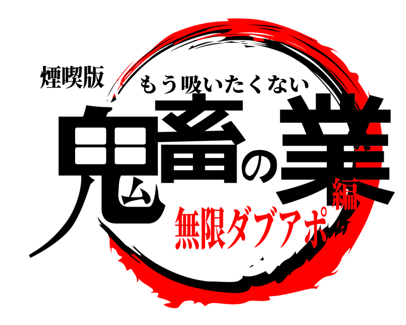 煙喫版 鬼畜の業 もう吸いたくない 無限ダブアポ編