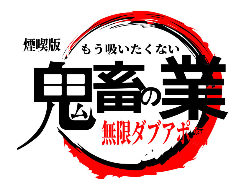 煙喫版 鬼畜の業 もう吸いたくない 無限ダブアポ編